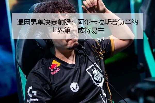 温网男单决赛前瞻：阿尔卡拉斯若负辛纳 世界第一或将易主